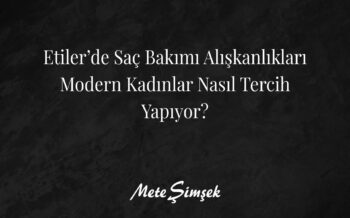 Etiler’de Saç Bakımı Alışkanlıkları: Modern Kadınlar Nasıl Tercih Yapıyor?