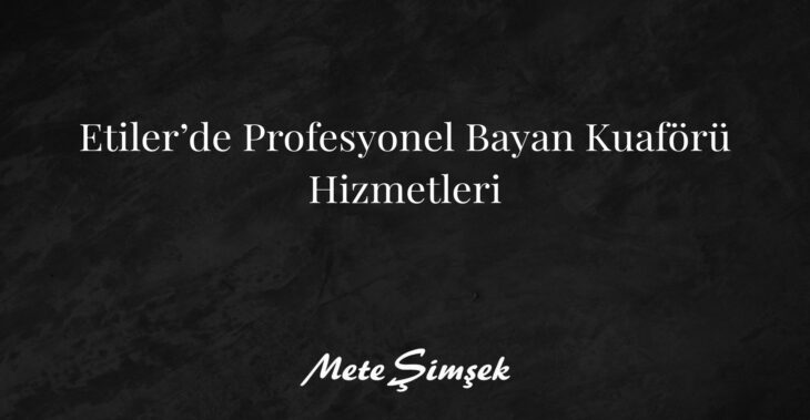 Etiler’de Profesyonel Bayan Kuaförü Hizmetleri