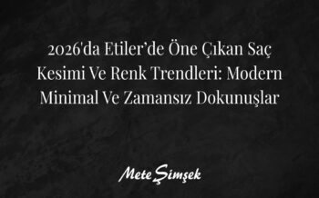 2026’da Etiler’de Öne Çıkan Saç Kesimi ve Renk Trendleri: Modern, Minimal ve Zamansız Dokunuşlar